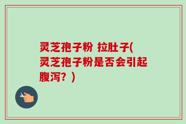 灵芝孢子粉 拉肚子(灵芝孢子粉是否会引起腹泻?)-第1张图片-卓越灵芝孢子粉 灵芝孢子粉 拉肚子(灵芝孢子粉是否会引起腹泻?)-第1张图片-卓越灵芝孢子粉