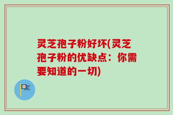 灵芝孢子粉好坏(灵芝孢子粉的优缺点：你需要知道的一切)-第1张图片-卓越灵芝孢子粉