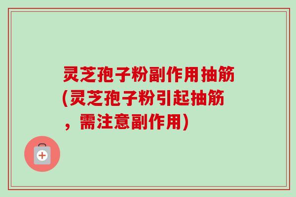 灵芝孢子粉副作用抽筋(灵芝孢子粉引起抽筋,需注意副作用)-第1张图片-卓越灵芝孢子粉 灵芝孢子粉副作用抽筋(灵芝孢子粉引起抽筋,需注意副作用)-第1张图片-卓越灵芝孢子粉