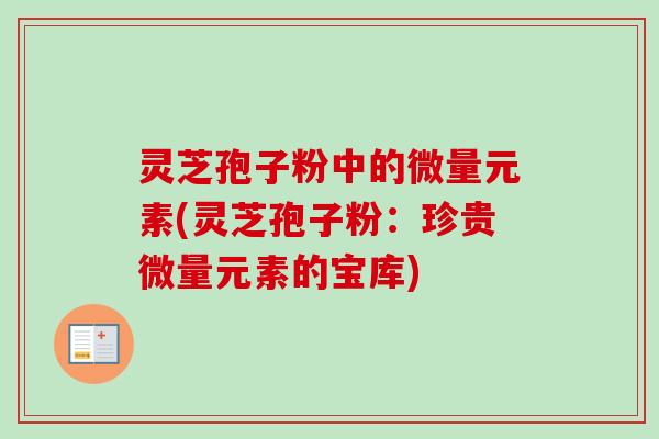 灵芝孢子粉中的微量元素(灵芝孢子粉:珍贵微量元素的宝库)-第1张图片-卓越灵芝孢子粉 灵芝孢子粉中的微量元素(灵芝孢子粉:珍贵微量元素的宝库)-第1张图片-卓越灵芝孢子粉
