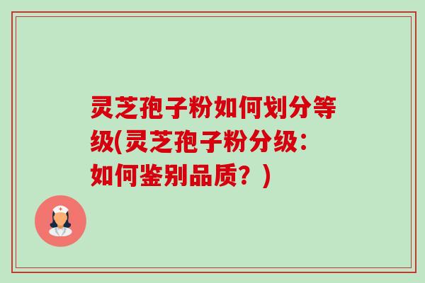 灵芝孢子粉如何划分等级(灵芝孢子粉分级:如何鉴别品质?)-第1张图片-卓越灵芝孢子粉 灵芝孢子粉如何划分等级(灵芝孢子粉分级:如何鉴别品质?)-第1张图片-卓越灵芝孢子粉