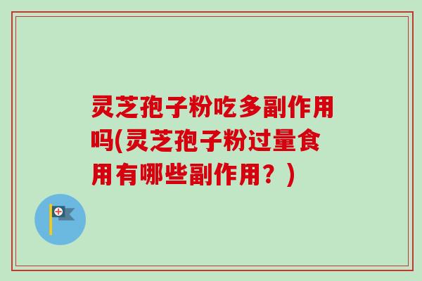灵芝孢子粉吃多副作用吗(灵芝孢子粉过量食用有哪些副作用？)-第1张图片-卓越灵芝孢子粉