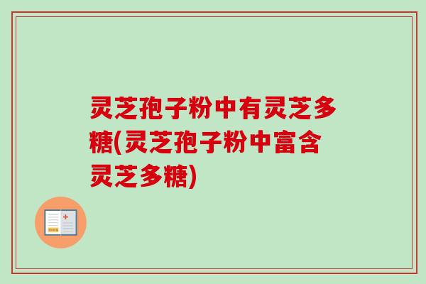 灵芝孢子粉中有灵芝多糖(灵芝孢子粉中富含灵芝多糖)-第1张图片-卓越灵芝孢子粉
