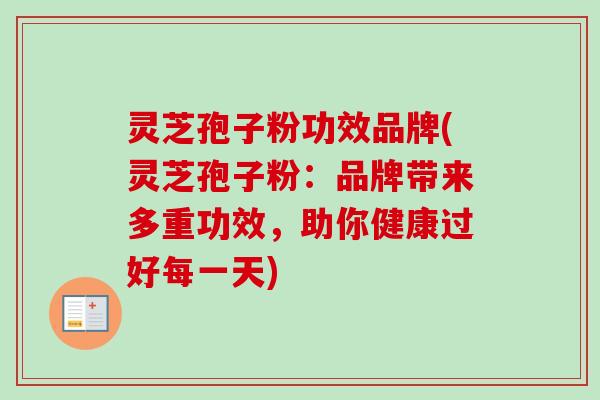 灵芝孢子粉功效品牌(灵芝孢子粉:品牌带来多重功效,助你健康过好每一天)-第1张图片-卓越灵芝孢子粉 灵芝孢子粉功效品牌(灵芝孢子粉:品牌带来多重功效,助你健康过好每一天)-第1张图片-卓越灵芝孢子粉