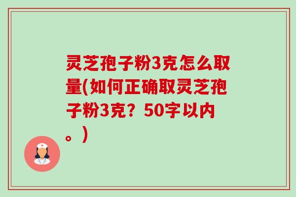 灵芝孢子粉3克怎么取量(如何正确取灵芝孢子粉3克?)-第1张图片-卓越灵芝孢子粉 灵芝孢子粉3克怎么取量(如何正确取灵芝孢子粉3克?)-第1张图片-卓越灵芝孢子粉