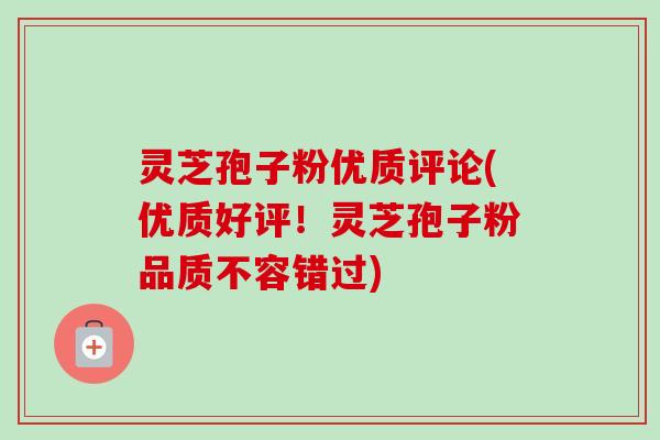 灵芝孢子粉优质评论(优质好评!灵芝孢子粉品质不容错过)-第1张图片-卓越灵芝孢子粉 灵芝孢子粉优质评论(优质好评!灵芝孢子粉品质不容错过)-第1张图片-卓越灵芝孢子粉