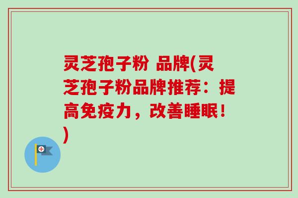 灵芝孢子粉 品牌(灵芝孢子粉品牌推荐:提高免疫力,改善睡眠!)-第1张图片-卓越灵芝孢子粉 灵芝孢子粉 品牌(灵芝孢子粉品牌推荐:提高免疫力,改善睡眠!)-第1张图片-卓越灵芝孢子粉