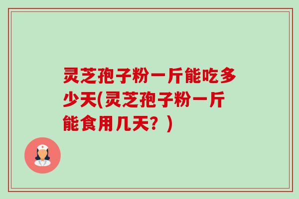灵芝孢子粉一斤能吃多少天(灵芝孢子粉一斤能食用几天？)-第1张图片-卓越灵芝孢子粉