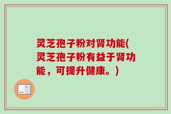 灵芝孢子粉对肾功能(灵芝孢子粉有益于肾功能,可提升健康。)-第1张图片-卓越灵芝孢子粉 灵芝孢子粉对肾功能(灵芝孢子粉有益于肾功能,可提升健康。)-第1张图片-卓越灵芝孢子粉