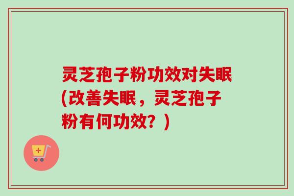 灵芝孢子粉功效对失眠(改善失眠,灵芝孢子粉有何功效?)-第1张图片-卓越灵芝孢子粉 灵芝孢子粉功效对失眠(改善失眠,灵芝孢子粉有何功效?)-第1张图片-卓越灵芝孢子粉