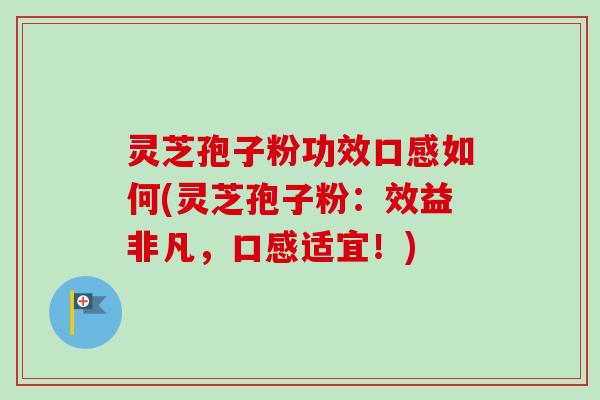 灵芝孢子粉功效口感如何(灵芝孢子粉:效益非凡,口感适宜!)-第1张图片-卓越灵芝孢子粉 灵芝孢子粉功效口感如何(灵芝孢子粉:效益非凡,口感适宜!)-第1张图片-卓越灵芝孢子粉