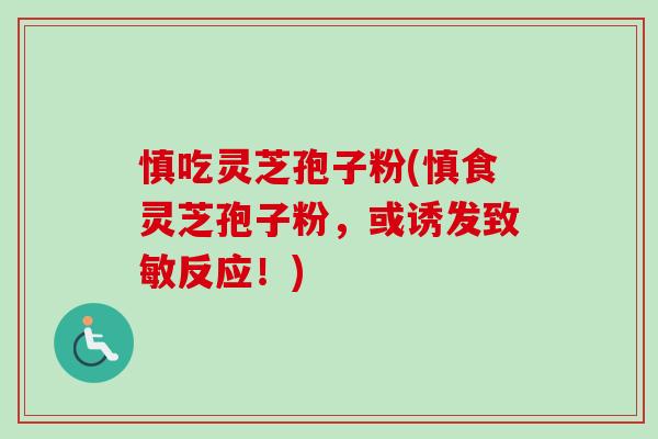 慎吃灵芝孢子粉(慎食灵芝孢子粉，或诱发致敏反应！)-第1张图片-卓越灵芝孢子粉