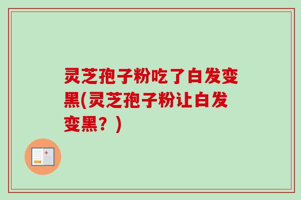 灵芝孢子粉吃了白发变黑(灵芝孢子粉让白发变黑?)-第1张图片-卓越灵芝孢子粉 灵芝孢子粉吃了白发变黑(灵芝孢子粉让白发变黑?)-第1张图片-卓越灵芝孢子粉