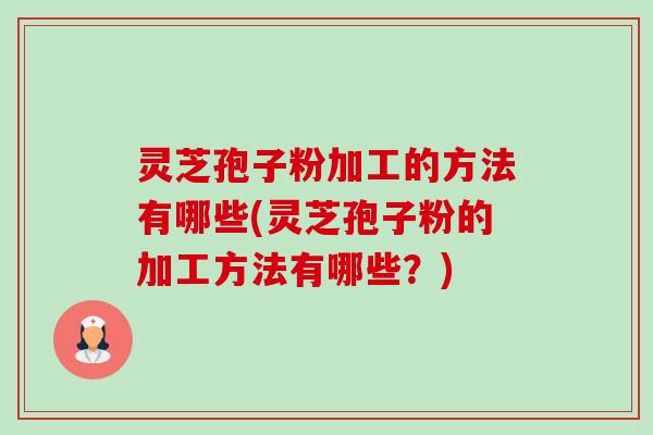 灵芝孢子粉加工的方法有哪些(灵芝孢子粉的加工方法有哪些?)-第1张图片-卓越灵芝孢子粉 灵芝孢子粉加工的方法有哪些(灵芝孢子粉的加工方法有哪些?)-第1张图片-卓越灵芝孢子粉