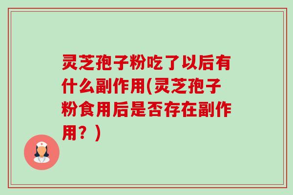 灵芝孢子粉吃了以后有什么副作用(灵芝孢子粉食用后是否存在副作用？)-第1张图片-卓越灵芝孢子粉