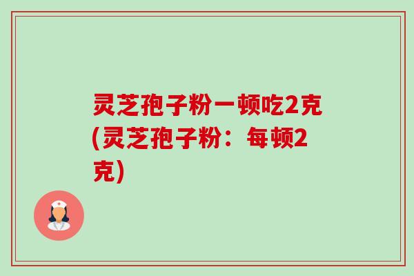 灵芝孢子粉一顿吃2克(灵芝孢子粉:每顿2克)-第1张图片-卓越灵芝孢子粉 灵芝孢子粉一顿吃2克(灵芝孢子粉:每顿2克)-第1张图片-卓越灵芝孢子粉