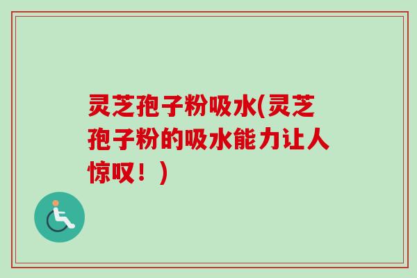 灵芝孢子粉吸水(灵芝孢子粉的吸水能力让人惊叹!)-第1张图片-卓越灵芝孢子粉 灵芝孢子粉吸水(灵芝孢子粉的吸水能力让人惊叹!)-第1张图片-卓越灵芝孢子粉