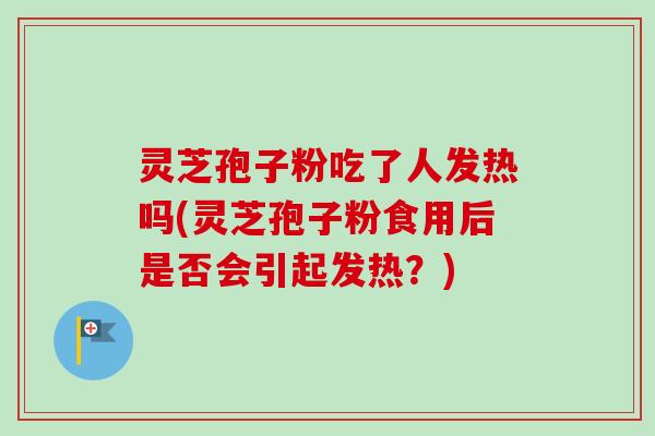 灵芝孢子粉吃了人发热吗(灵芝孢子粉食用后是否会引起发热?)-第1张图片-卓越灵芝孢子粉 灵芝孢子粉吃了人发热吗(灵芝孢子粉食用后是否会引起发热?)-第1张图片-卓越灵芝孢子粉