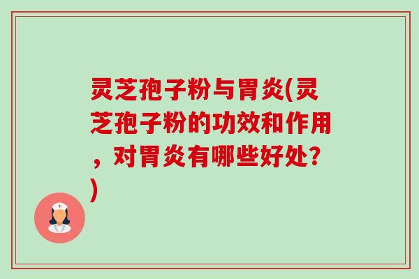 灵芝孢子粉与胃炎(灵芝孢子粉的功效和作用，对胃炎有哪些好处？)-第1张图片-卓越灵芝孢子粉