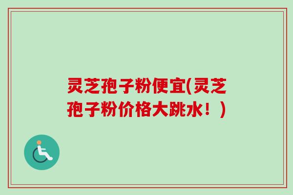 灵芝孢子粉便宜(灵芝孢子粉价格大跳水!)-第1张图片-卓越灵芝孢子粉 灵芝孢子粉便宜(灵芝孢子粉价格大跳水!)-第1张图片-卓越灵芝孢子粉
