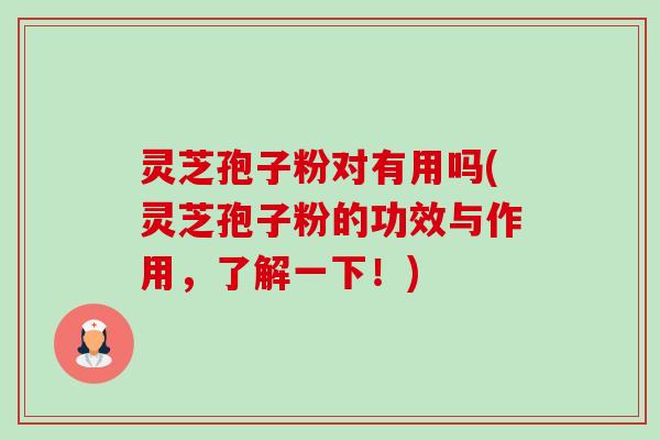 灵芝孢子粉对有用吗(灵芝孢子粉的功效与作用,了解一下!)-第1张图片-卓越灵芝孢子粉 灵芝孢子粉对有用吗(灵芝孢子粉的功效与作用,了解一下!)-第1张图片-卓越灵芝孢子粉