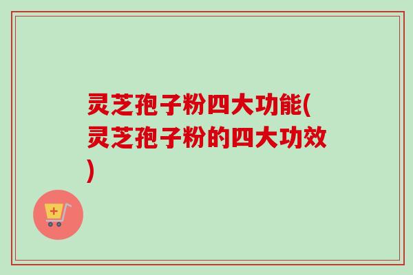 灵芝孢子粉四大功能(灵芝孢子粉的四大功效)-第1张图片-卓越灵芝孢子粉 灵芝孢子粉四大功能(灵芝孢子粉的四大功效)-第1张图片-卓越灵芝孢子粉