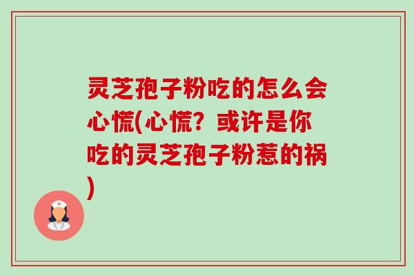 灵芝孢子粉吃的怎么会心慌(心慌?或许是你吃的灵芝孢子粉惹的祸)-第1张图片-卓越灵芝孢子粉 灵芝孢子粉吃的怎么会心慌(心慌?或许是你吃的灵芝孢子粉惹的祸)-第1张图片-卓越灵芝孢子粉