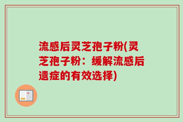 流感后灵芝孢子粉(灵芝孢子粉：缓解流感后遗症的有效选择)-第1张图片-卓越灵芝孢子粉