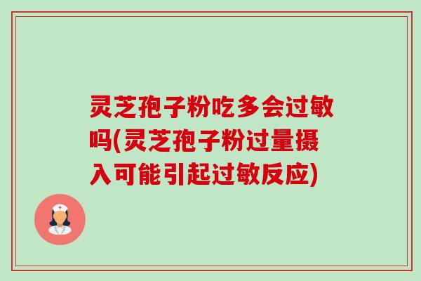 灵芝孢子粉吃多会过敏吗(灵芝孢子粉过量摄入可能引起过敏反应)-第1张图片-卓越灵芝孢子粉