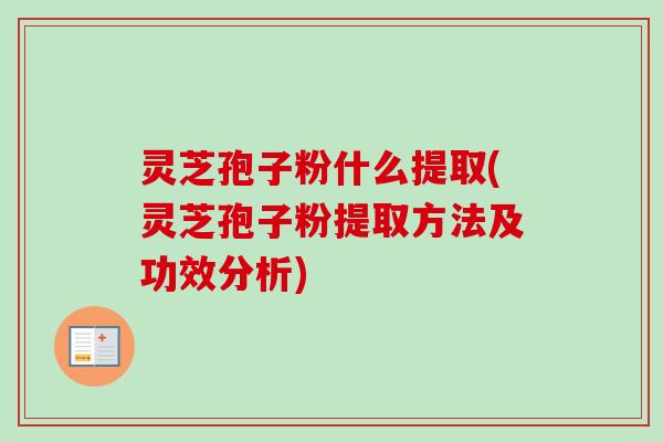 灵芝孢子粉什么提取(灵芝孢子粉提取方法及功效分析)-第1张图片-卓越灵芝孢子粉 灵芝孢子粉什么提取(灵芝孢子粉提取方法及功效分析)-第1张图片-卓越灵芝孢子粉