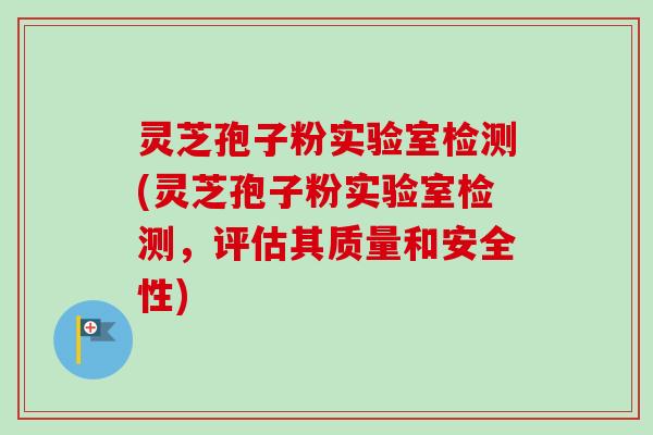 灵芝孢子粉实验室检测(灵芝孢子粉实验室检测,评估其质量和安全性)-第1张图片-卓越灵芝孢子粉 灵芝孢子粉实验室检测(灵芝孢子粉实验室检测,评估其质量和安全性)-第1张图片-卓越灵芝孢子粉