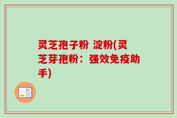 灵芝孢子粉 淀粉(灵芝芽孢粉：强效免疫助手)-第1张图片-卓越灵芝孢子粉