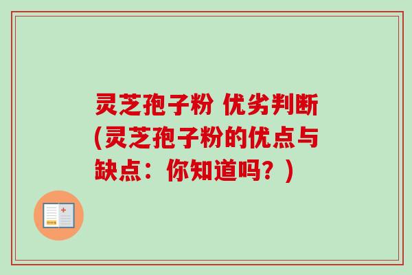 灵芝孢子粉 优劣判断(灵芝孢子粉的优点与缺点：你知道吗？)-第1张图片-卓越灵芝孢子粉
