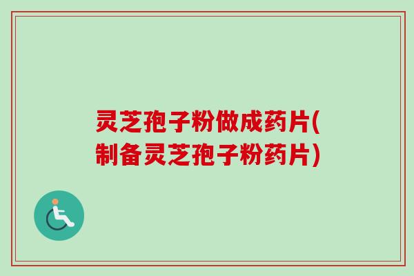 灵芝孢子粉做成药片(制备灵芝孢子粉药片)-第1张图片-卓越灵芝孢子粉 灵芝孢子粉做成药片(制备灵芝孢子粉药片)-第1张图片-卓越灵芝孢子粉