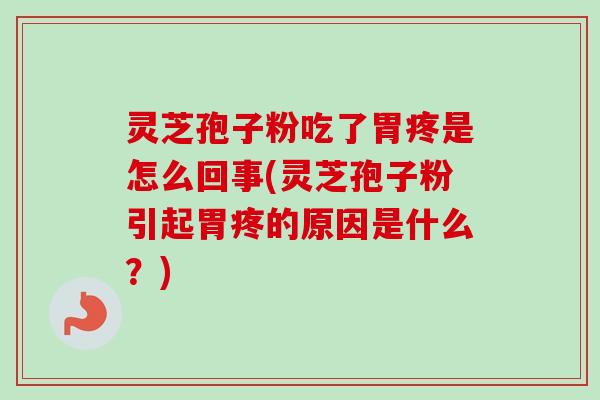 灵芝孢子粉吃了胃疼是怎么回事(灵芝孢子粉引起胃疼的原因是什么?)-第1张图片-卓越灵芝孢子粉 灵芝孢子粉吃了胃疼是怎么回事(灵芝孢子粉引起胃疼的原因是什么?)-第1张图片-卓越灵芝孢子粉