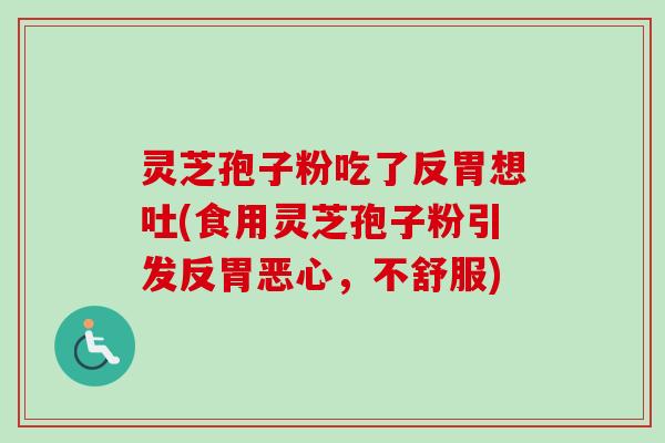 灵芝孢子粉吃了反胃想吐(食用灵芝孢子粉引发反胃恶心，不舒服)-第1张图片-卓越灵芝孢子粉