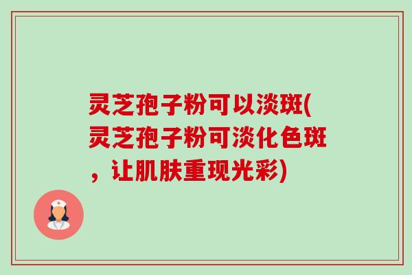 灵芝孢子粉可以淡斑(灵芝孢子粉可淡化色斑,让肌肤重现光彩)-第1张图片-卓越灵芝孢子粉 灵芝孢子粉可以淡斑(灵芝孢子粉可淡化色斑,让肌肤重现光彩)-第1张图片-卓越灵芝孢子粉