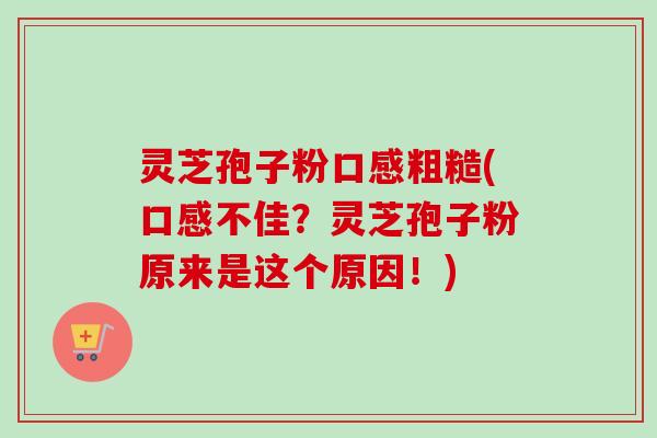 灵芝孢子粉口感粗糙(口感不佳?灵芝孢子粉原来是这个原因!)-第1张图片-卓越灵芝孢子粉 灵芝孢子粉口感粗糙(口感不佳?灵芝孢子粉原来是这个原因!)-第1张图片-卓越灵芝孢子粉