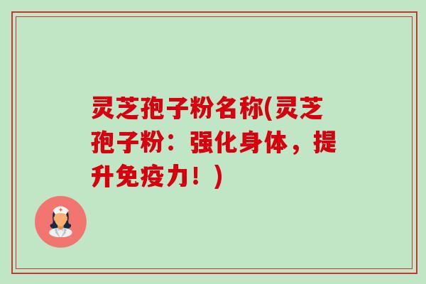 灵芝孢子粉名称(灵芝孢子粉：强化身体，提升免疫力！)-第1张图片-卓越灵芝孢子粉