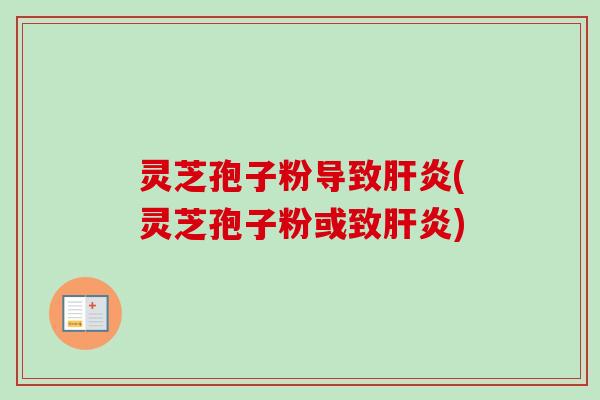 灵芝孢子粉导致肝炎(灵芝孢子粉或致肝炎)-第1张图片-卓越灵芝孢子粉 灵芝孢子粉导致肝炎(灵芝孢子粉或致肝炎)-第1张图片-卓越灵芝孢子粉