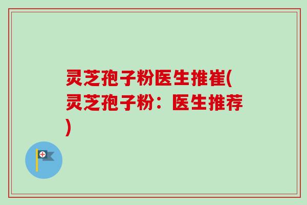 灵芝孢子粉医生推崔(灵芝孢子粉:医生推荐)-第1张图片-卓越灵芝孢子粉 灵芝孢子粉医生推崔(灵芝孢子粉:医生推荐)-第1张图片-卓越灵芝孢子粉