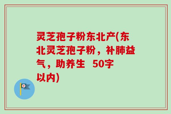 灵芝孢子粉东北产灵芝孢子粉，补肺益气，助养生 -第1张图片-卓越灵芝孢子粉