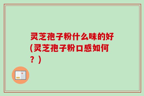 灵芝孢子粉什么味的好(灵芝孢子粉口感如何?)-第1张图片-卓越灵芝孢子粉 灵芝孢子粉什么味的好(灵芝孢子粉口感如何?)-第1张图片-卓越灵芝孢子粉