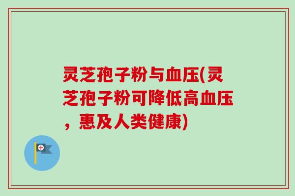 灵芝孢子粉与血压(灵芝孢子粉可降低高血压,惠及人类健康)-第1张图片-卓越灵芝孢子粉 灵芝孢子粉与血压(灵芝孢子粉可降低高血压,惠及人类健康)-第1张图片-卓越灵芝孢子粉