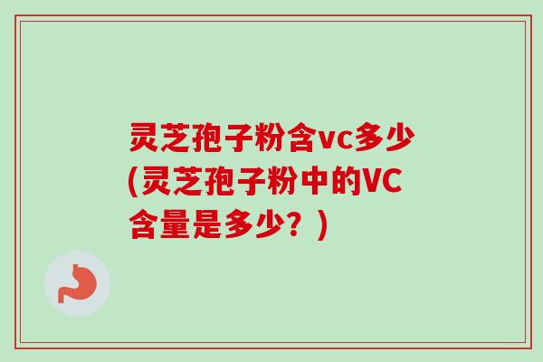 灵芝孢子粉含vc多少(灵芝孢子粉中的VC含量是多少?)-第1张图片-卓越灵芝孢子粉 灵芝孢子粉含vc多少(灵芝孢子粉中的VC含量是多少?)-第1张图片-卓越灵芝孢子粉