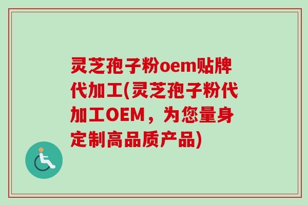 灵芝孢子粉oem贴牌代加工(灵芝孢子粉代加工OEM,为您量身定制高品质产品)-第1张图片-卓越灵芝孢子粉 灵芝孢子粉oem贴牌代加工(灵芝孢子粉代加工OEM,为您量身定制高品质产品)-第1张图片-卓越灵芝孢子粉