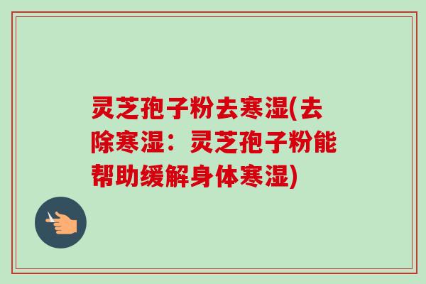 灵芝孢子粉去寒湿(去除寒湿:灵芝孢子粉能帮助缓解身体寒湿)-第1张图片-卓越灵芝孢子粉 灵芝孢子粉去寒湿(去除寒湿:灵芝孢子粉能帮助缓解身体寒湿)-第1张图片-卓越灵芝孢子粉