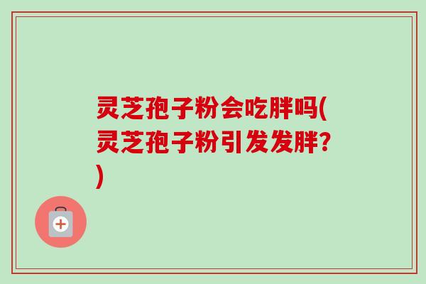 灵芝孢子粉会吃胖吗(灵芝孢子粉引发发胖？)-第1张图片-卓越灵芝孢子粉