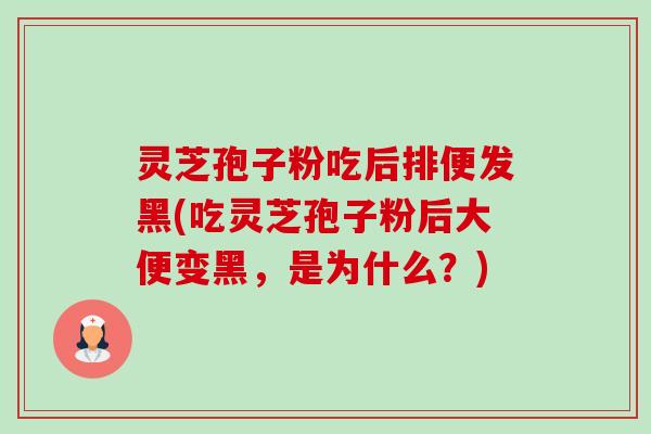 灵芝孢子粉吃后排便发黑(吃灵芝孢子粉后大便变黑,是为什么?)-第1张图片-卓越灵芝孢子粉 灵芝孢子粉吃后排便发黑(吃灵芝孢子粉后大便变黑,是为什么?)-第1张图片-卓越灵芝孢子粉