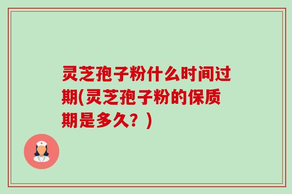 灵芝孢子粉什么时间过期(灵芝孢子粉的保质期是多久?)-第1张图片-卓越灵芝孢子粉 灵芝孢子粉什么时间过期(灵芝孢子粉的保质期是多久?)-第1张图片-卓越灵芝孢子粉